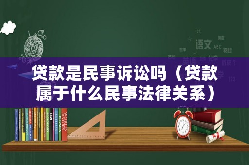 貸款是民事訴訟嗎（貸款屬于什么民事法律關系）