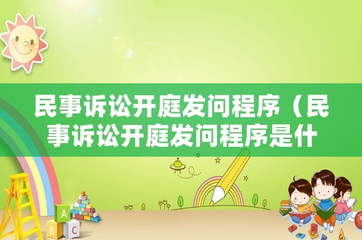 民事訴訟開庭發(fā)問程序（民事訴訟開庭發(fā)問程序是什么）