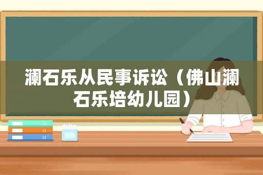 瀾石樂從民事訴訟（佛山瀾石樂培幼兒園）