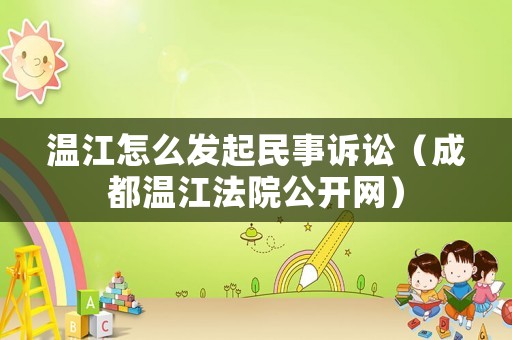 溫江怎么發(fā)起民事訴訟（成都溫江法院公開網(wǎng)）