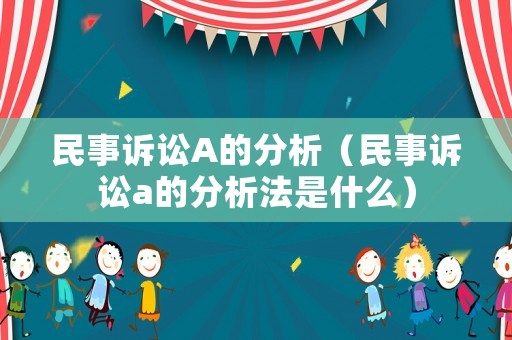 民事訴訟A的分析（民事訴訟a的分析法是什么）