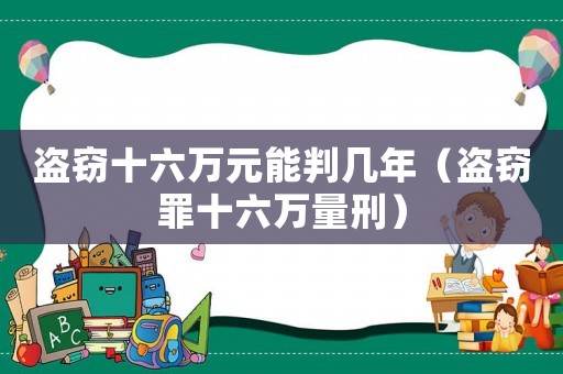 盜竊十六萬元能判幾年（盜竊罪十六萬量刑）