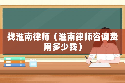 找淮南律師（淮南律師咨詢費(fèi)用多少錢）