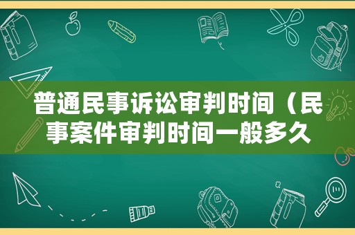 普通民事訴訟審判時間（民事案件審判時間一般多久）