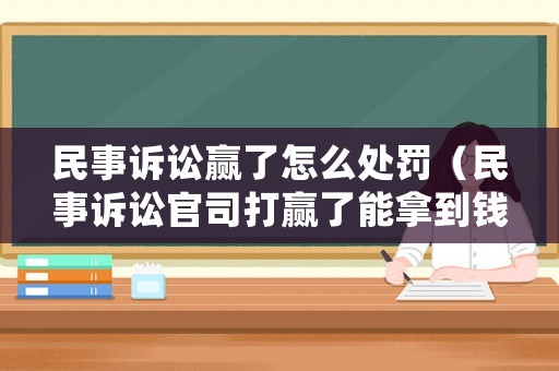 民事訴訟贏了怎么處罰（民事訴訟官司打贏了能拿到錢嗎）
