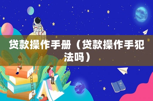 貸款操作手冊（貸款操作手犯法嗎）