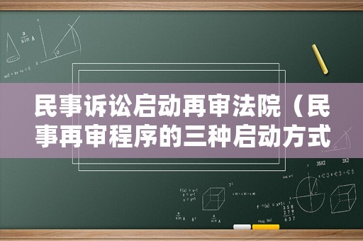 民事訴訟啟動再審法院（民事再審程序的三種啟動方式及其條件）