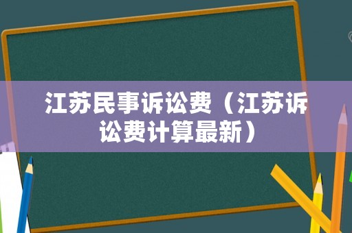 江蘇民事訴訟費（江蘇訴訟費計算最新）