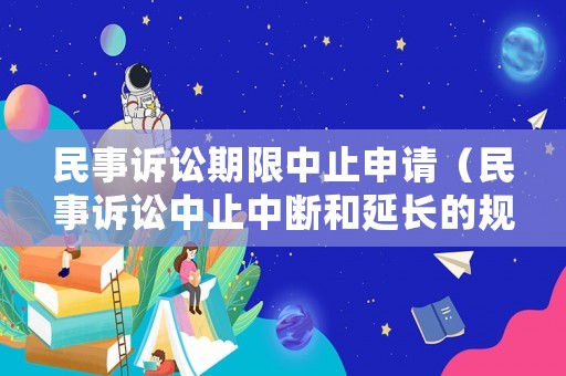 民事訴訟期限中止申請（民事訴訟中止中斷和延長的規(guī)定）