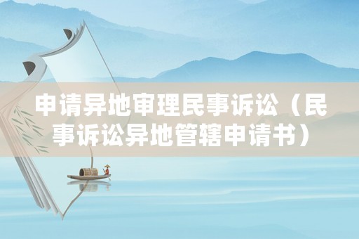 申請異地審理民事訴訟（民事訴訟異地管轄申請書）