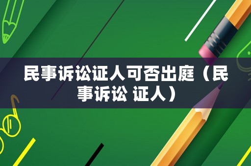 民事訴訟證人可否出庭（民事訴訟 證人）