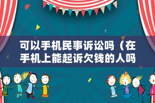 可以手機民事訴訟嗎（在手機上能起訴欠錢的人嗎?）
