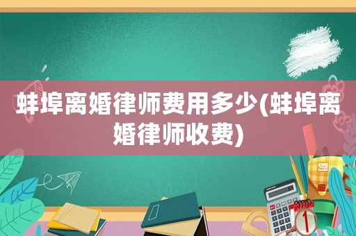 蚌埠離婚律師費用多少(蚌埠離婚律師收費)