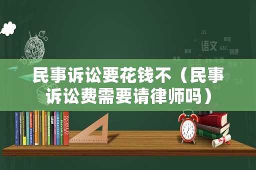 民事訴訟要花錢不（民事訴訟費需要請律師嗎）