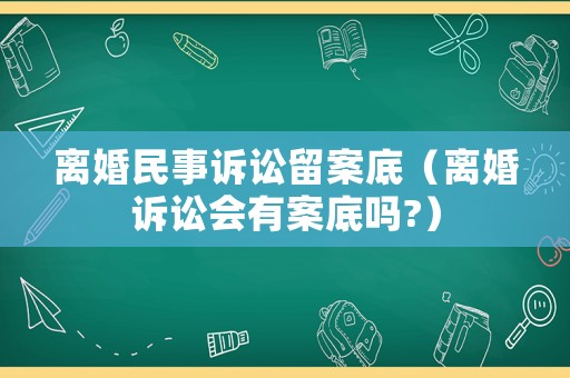離婚民事訴訟留案底（離婚訴訟會(huì)有案底嗎?）
