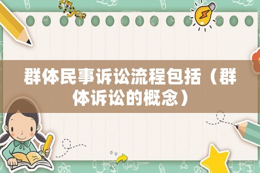 群體民事訴訟流程包括（群體訴訟的概念）