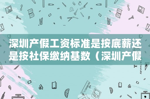 深圳產假工資標準是按底薪還是按社保繳納基數（深圳產假工資標準2015）