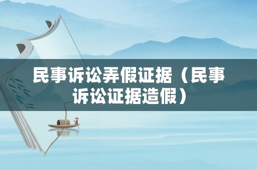 民事訴訟弄假證據(jù)（民事訴訟證據(jù)造假）
