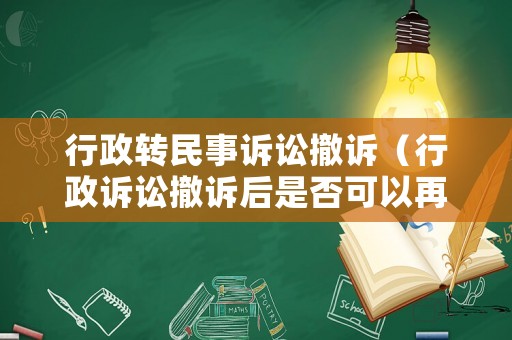 行政轉民事訴訟撤訴（行政訴訟撤訴后是否可以再次起訴民事）