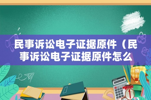 民事訴訟電子證據原件（民事訴訟電子證據原件怎么查）