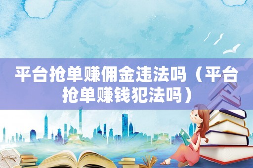 平臺搶單賺傭金違法嗎（平臺搶單賺錢犯法嗎）