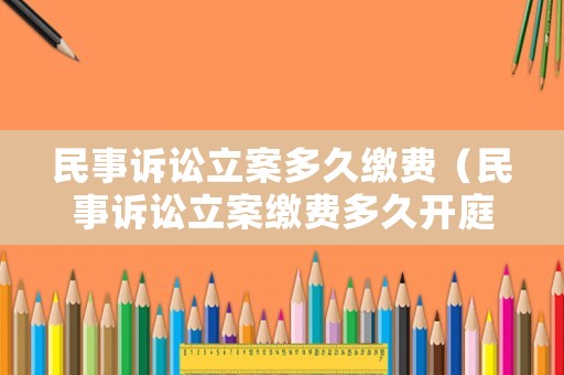 民事訴訟立案多久繳費（民事訴訟立案繳費多久開庭）