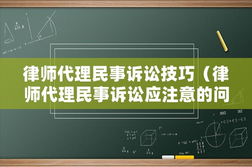 律師代理民事訴訟技巧（律師代理民事訴訟應注意的問題是什么）