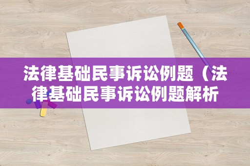法律基礎(chǔ)民事訴訟例題（法律基礎(chǔ)民事訴訟例題解析）
