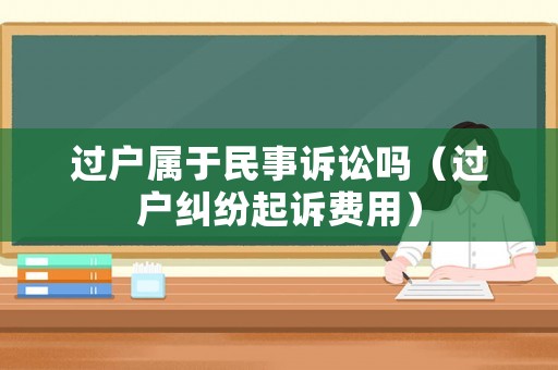 過戶屬于民事訴訟嗎（過戶糾紛起訴費用）