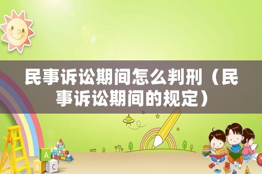 民事訴訟期間怎么判刑（民事訴訟期間的規(guī)定）