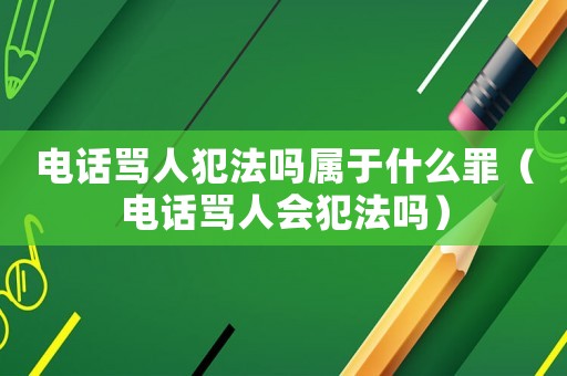 電話罵人犯法嗎屬于什么罪（電話罵人會犯法嗎）