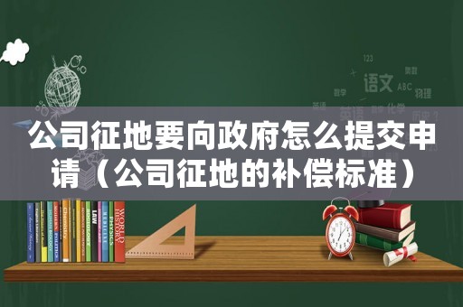公司征地要向政府怎么提交申請(qǐng)（公司征地的補(bǔ)償標(biāo)準(zhǔn)）