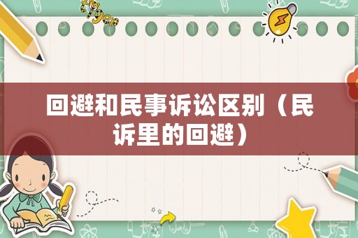 回避和民事訴訟區(qū)別（民訴里的回避）
