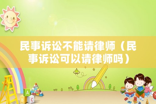 民事訴訟不能請律師（民事訴訟可以請律師嗎）
