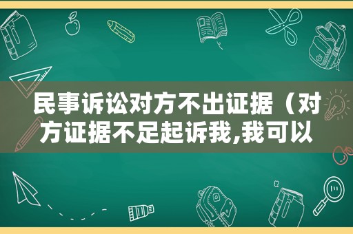 民事訴訟對方不出證據（對方證據不足起訴我,我可以不出庭嗎?）