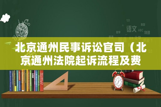 北京通州民事訴訟官司（北京通州法院起訴流程及費(fèi)用）