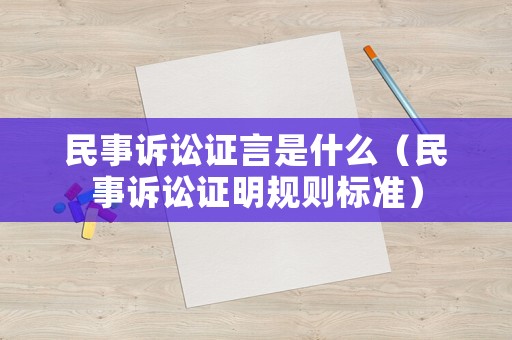 民事訴訟證言是什么（民事訴訟證明規則標準）
