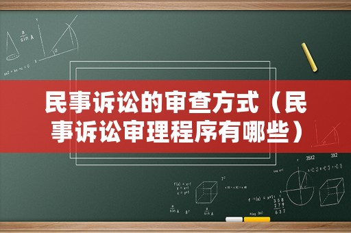 民事訴訟的審查方式（民事訴訟審理程序有哪些）
