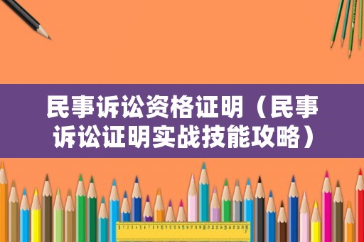 民事訴訟資格證明（民事訴訟證明實戰技能攻略）