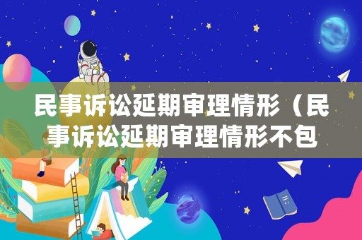 民事訴訟延期審理情形（民事訴訟延期審理情形不包括）