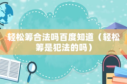 輕松籌合法嗎百度知道（輕松籌是犯法的嗎）