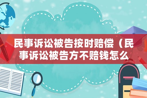 民事訴訟被告按時賠償（民事訴訟被告方不賠錢怎么辦）
