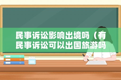 民事訴訟影響出境嗎（有民事訴訟可以出國(guó)旅游嗎）