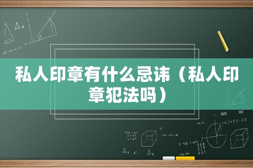 私人印章有什么忌諱（私人印章犯法嗎）