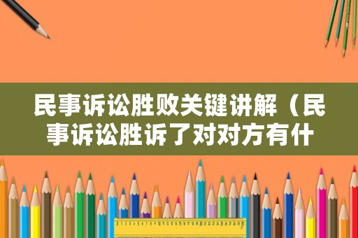 民事訴訟勝敗關(guān)鍵講解（民事訴訟勝訴了對(duì)對(duì)方有什么影響）