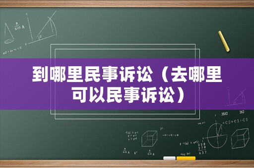 到哪里民事訴訟（去哪里可以民事訴訟）