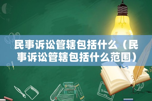 民事訴訟管轄包括什么（民事訴訟管轄包括什么范圍）