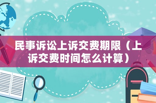 民事訴訟上訴交費期限（上訴交費時間怎么計算）