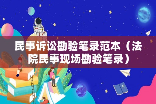 民事訴訟勘驗(yàn)筆錄范本（法院民事現(xiàn)場(chǎng)勘驗(yàn)筆錄）