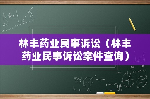 林豐藥業民事訴訟（林豐藥業民事訴訟案件查詢）